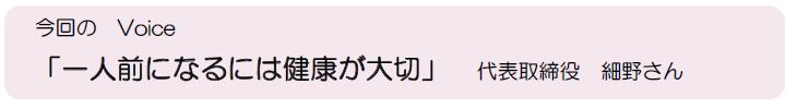 今回のVoice「一人前になるには健康が大切」代表取締役細野さん