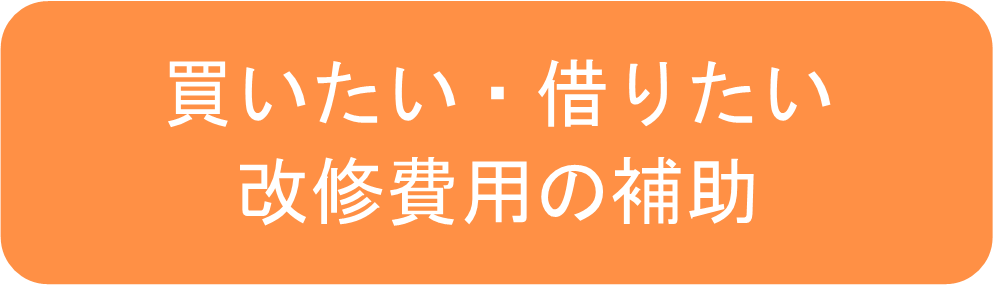 買いたい・借りたい・改修費用の補助