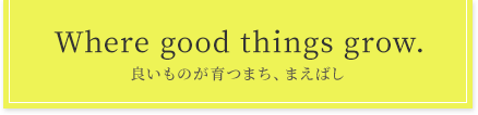 Where good things grow. 良いものが育つまち、まえばし